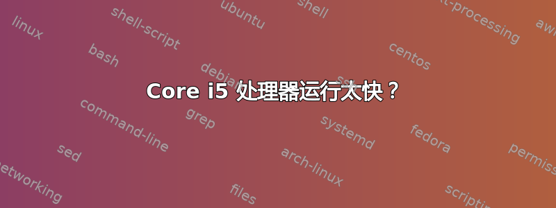 Core i5 处理器运行太快？