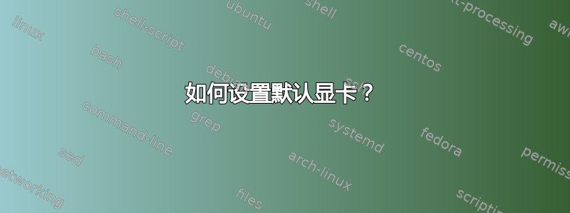 如何设置默认显卡？