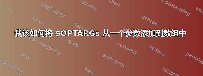 我该如何将 $OPTARGs 从一个参数添加到数组中