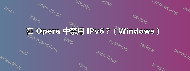 在 Opera 中禁用 IPv6？（Windows）