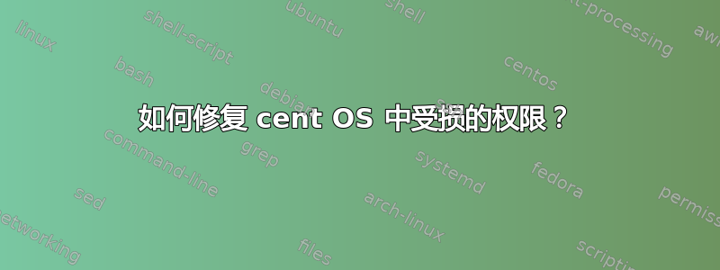 如何修复 cent OS 中受损的权限？