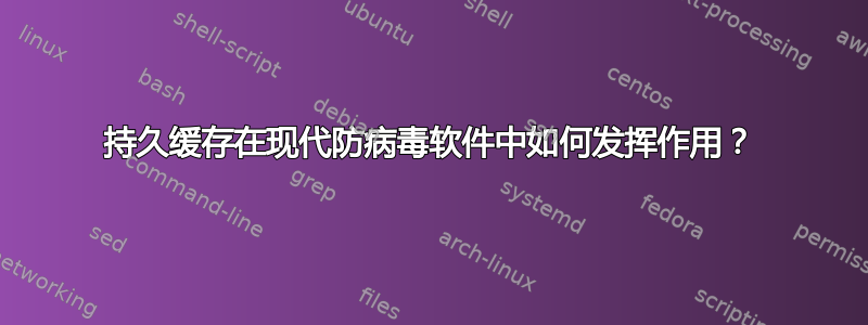 持久缓存在现代防病毒软件中如何发挥作用？