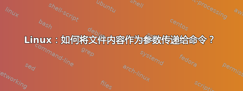 Linux：如何将文件内容作为参数传递给命令？