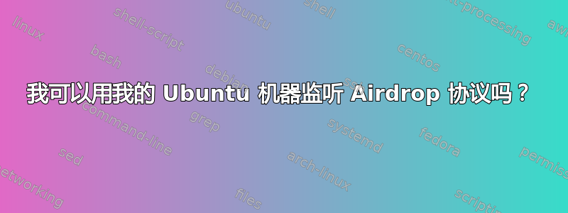 我可以用我的 Ubuntu 机器监听 Airdrop 协议吗？