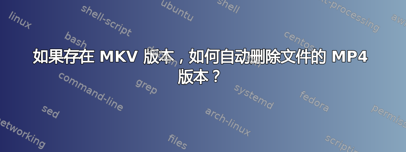 如果存在 MKV 版本，如何自动删除文件的 MP4 版本？