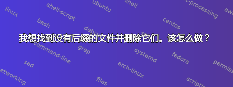 我想找到没有后缀的文件并删除它们。该怎么做？