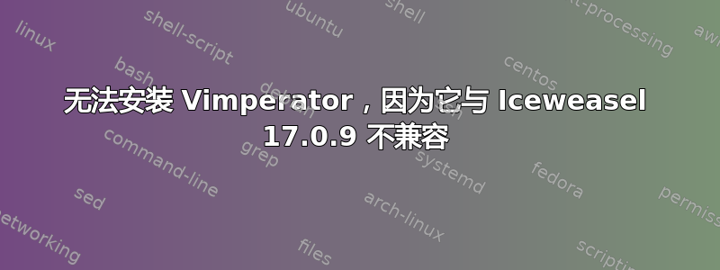 无法安装 Vimperator，因为它与 Iceweasel 17.0.9 不兼容