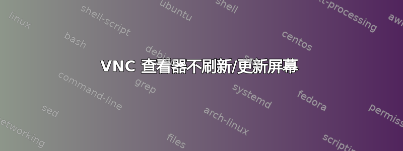 VNC 查看器不刷新/更新屏幕