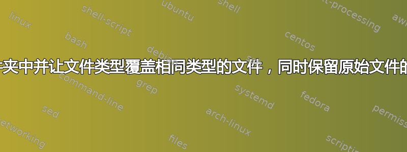 将文件粘贴到多个文件夹中并让文件类型覆盖相同类型的文件，同时保留原始文件的名称的命令或脚本？