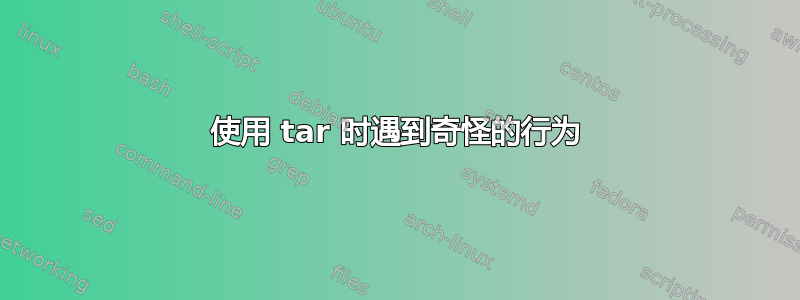 使用 tar 时遇到奇怪的行为