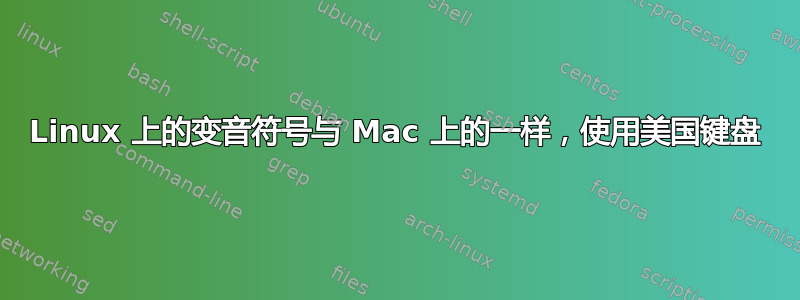 Linux 上的变音符号与 Mac 上的一样，使用美国键盘
