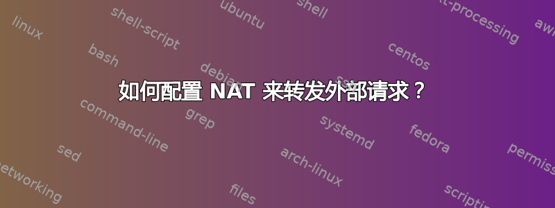 如何配置 NAT 来转发外部请求？