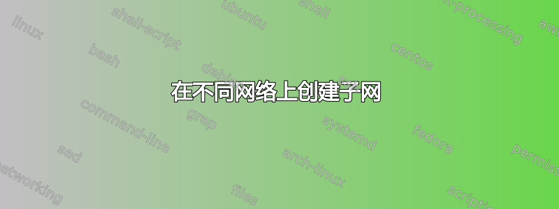 在不同网络上创建子网