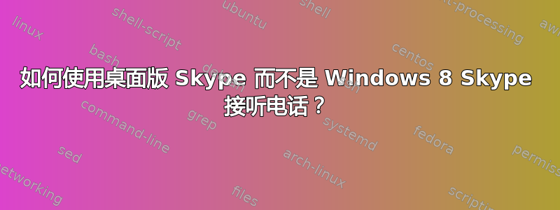 如何使用桌面版 Skype 而不是 Windows 8 Skype 接听电话？