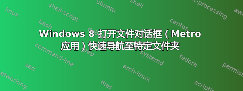 Windows 8 打开文件对话框（Metro 应用）快速导航至特定文件夹