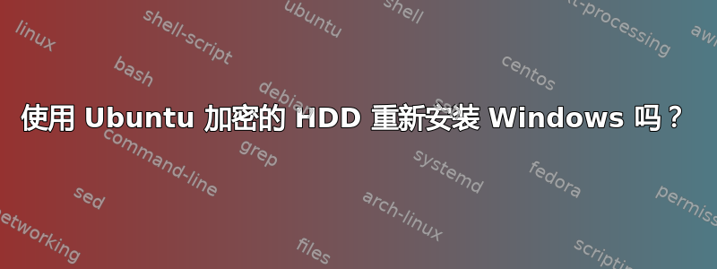 使用 Ubuntu 加密的 HDD 重新安装 Windows 吗？