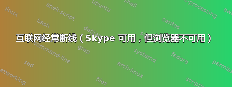 互联网经常断线（Skype 可用，但浏览器不可用）