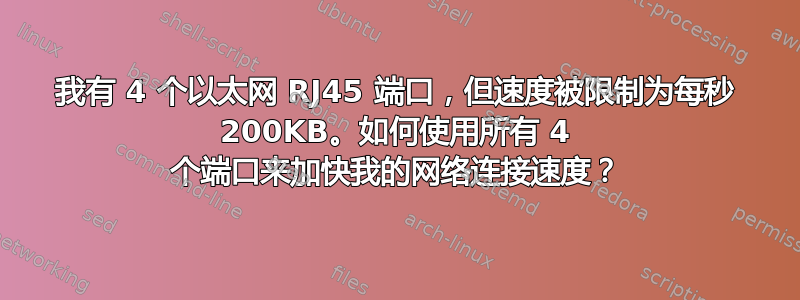 我有 4 个以太网 RJ45 端口，但速度被限制为每秒 200KB。如何使用所有 4 个端口来加快我的网络连接速度？