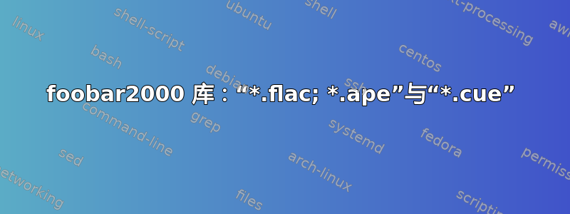 foob​​ar2000 库：“*.flac; *.ape”与“*.cue”