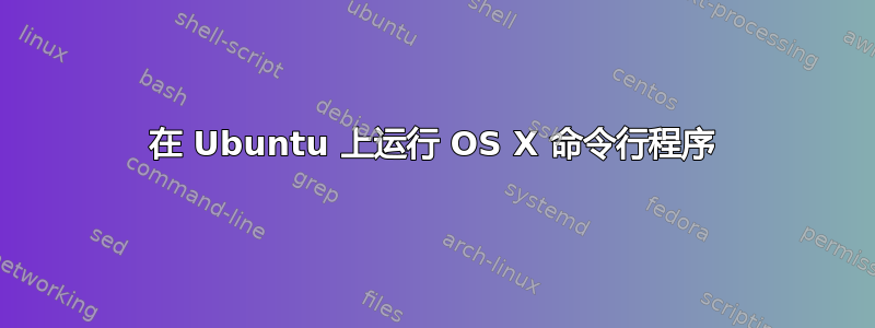 在 Ubuntu 上运行 OS X 命令行程序