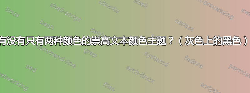 有没有只有两种颜色的崇高文本颜色主题？（灰色上的黑色）