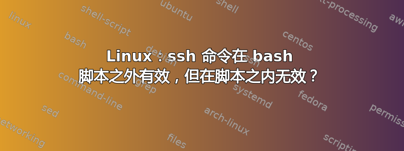 Linux：ssh 命令在 bash 脚本之外有效，但在脚本之内无效？