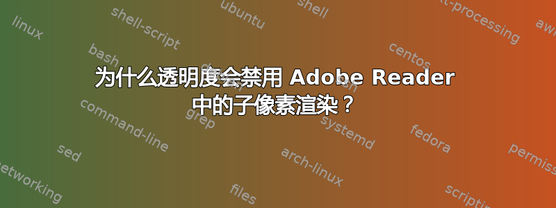 为什么透明度会禁用 Adob​​e Reader 中的子像素渲染？