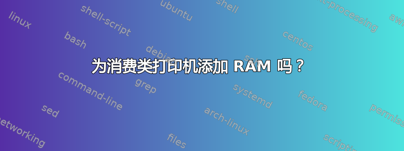 为消费类打印机添加 RAM 吗？