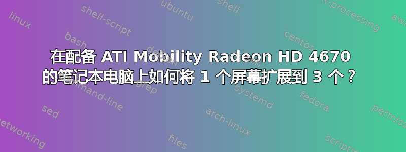 在配备 ATI Mobility Radeon HD 4670 的笔记本电脑上如何将 1 个屏幕扩展到 3 个？