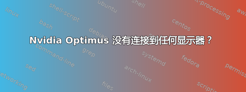 Nvidia Optimus 没有连接到任何显示器？