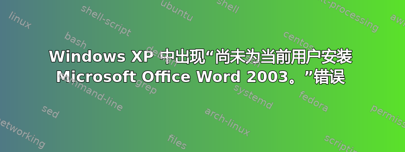 Windows XP 中出现“尚未为当前用户安装 Microsoft Office Word 2003。”错误