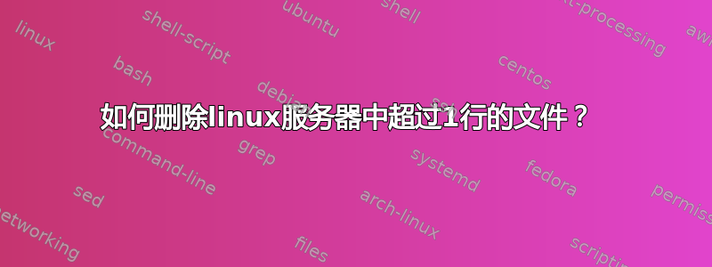 如何删除linux服务器中超过1行的文件？ 