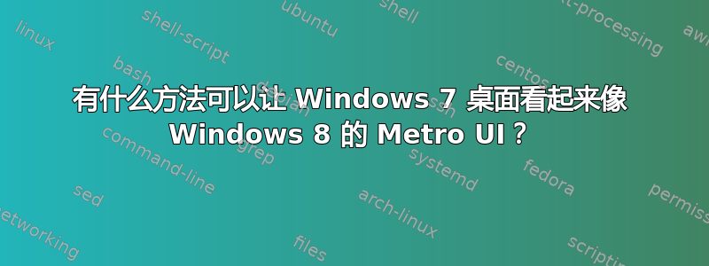 有什么方法可以让 Windows 7 桌面看起来像 Windows 8 的 Metro UI？