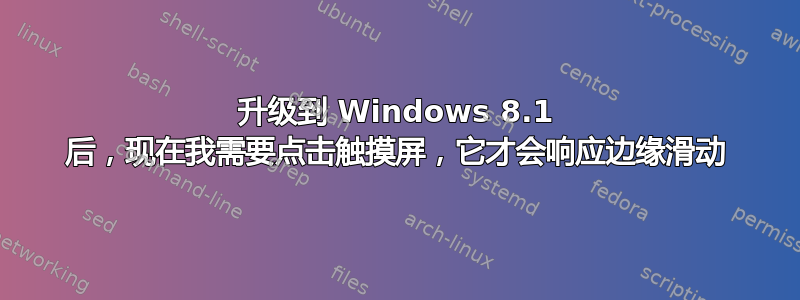 升级到 Windows 8.1 后，现在我需要点击触摸屏，它才会响应边缘滑动