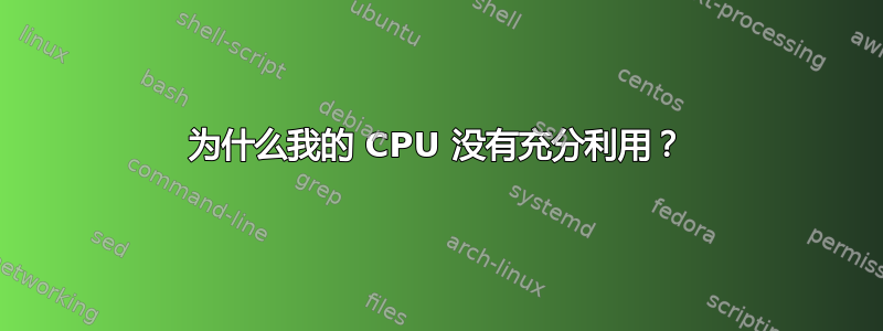 为什么我的 CPU 没有充分利用？