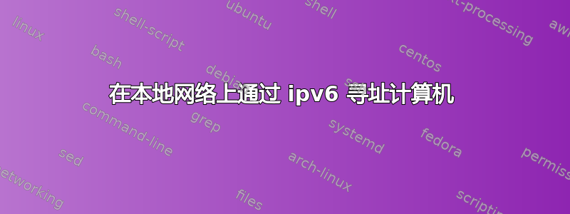 在本地网络上通过 ipv6 寻址计算机