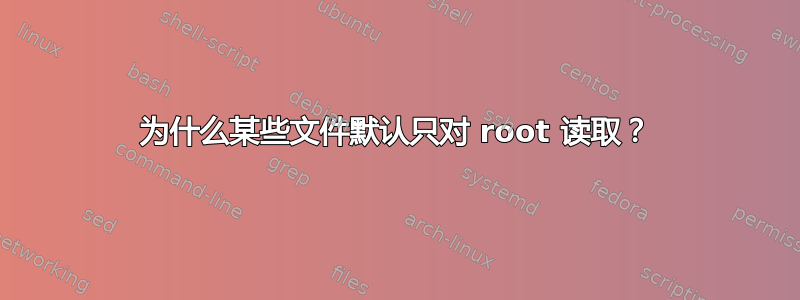 为什么某些文件默认只对 root 读取？