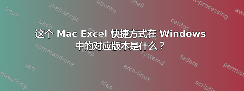 这个 Mac Excel 快捷方式在 Windows 中的对应版本是什么？