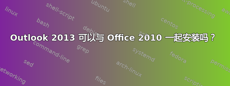 Outlook 2013 可以与 Office 2010 一起安装吗？