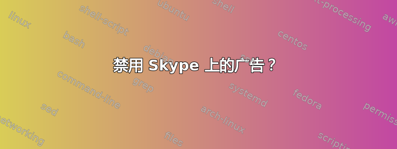 禁用 Skype 上的广告？