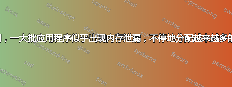 突然间，一大批应用程序似乎出现内存泄漏，不停地分配越来越多的内存