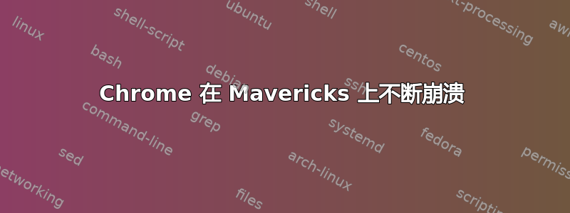 Chrome 在 Mavericks 上不断崩溃