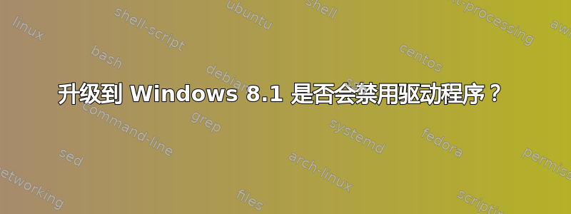 升级到 Windows 8.1 是否会禁用驱动程序？