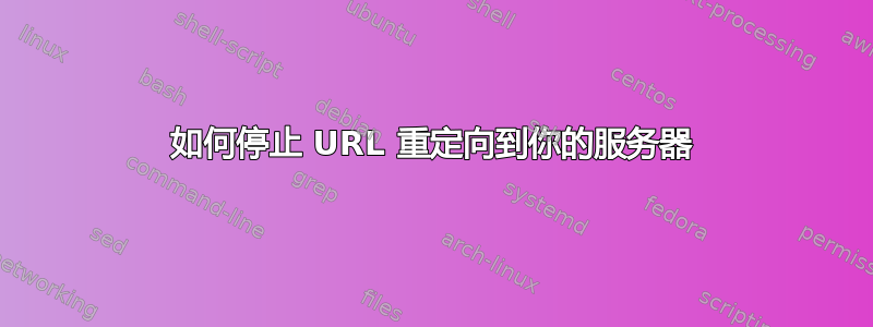 如何停止 URL 重定向到你的服务器