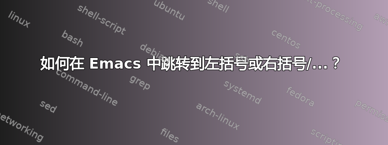 如何在 Emacs 中跳转到左括号或右括号/...？