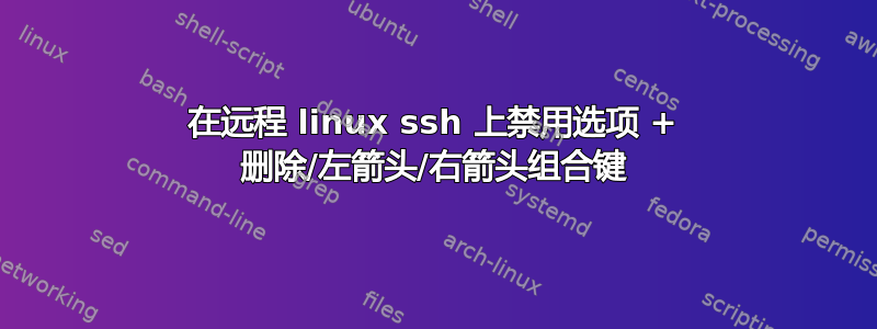 在远程 linux ssh 上禁用选项 + 删除/左箭头/右箭头组合键