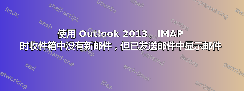 使用 Outlook 2013、IMAP 时收件箱中没有新邮件，但已发送邮件中显示邮件