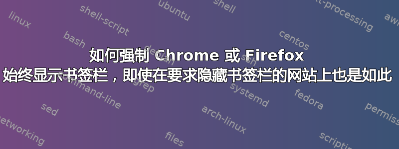 如何强制 Chrome 或 Firefox 始终显示书签栏，即使在要求隐藏书签栏的网站上也是如此