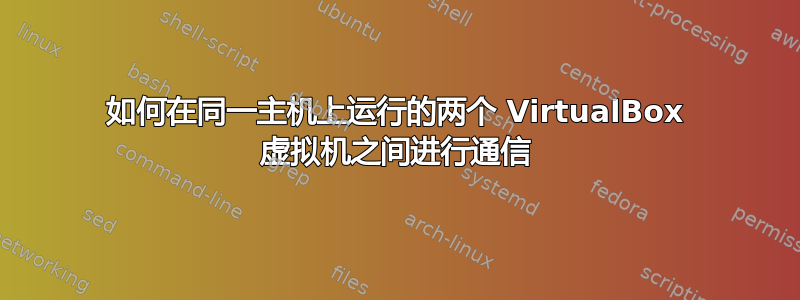 如何在同一主机上运行的两个 VirtualBox 虚拟机之间进行通信