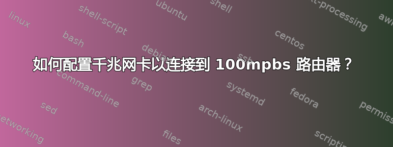 如何配置千兆网卡以连接到 100mpbs 路由器？